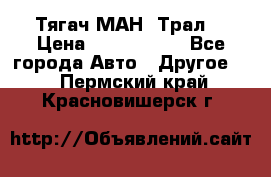  Тягач МАН -Трал  › Цена ­ 5.500.000 - Все города Авто » Другое   . Пермский край,Красновишерск г.